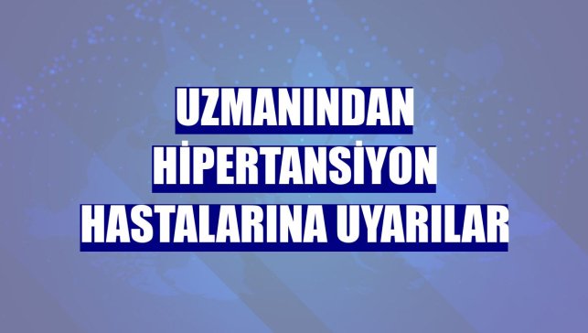 Uzmanından hipertansiyon hastalarına uyarılar