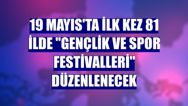 19 Mayıs'ta ilk kez 81 ilde "Gençlik ve Spor Festivalleri" düzenlenecek