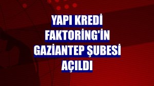 Yapı Kredi Faktoring'in Gaziantep şubesi açıldı
