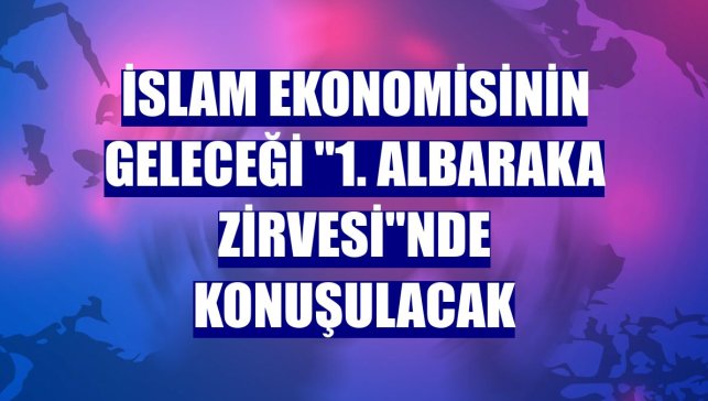İslam ekonomisinin geleceği "1. AlBaraka Zirvesi"nde konuşulacak