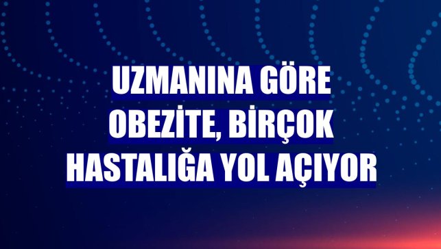 Uzmanına göre obezite, birçok hastalığa yol açıyor