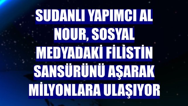 Sudanlı yapımcı Al Nour, sosyal medyadaki Filistin sansürünü aşarak milyonlara ulaşıyor
