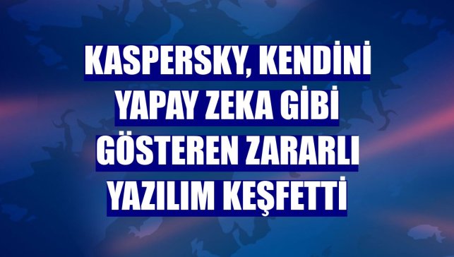Kaspersky, kendini yapay zeka gibi gösteren zararlı yazılım keşfetti