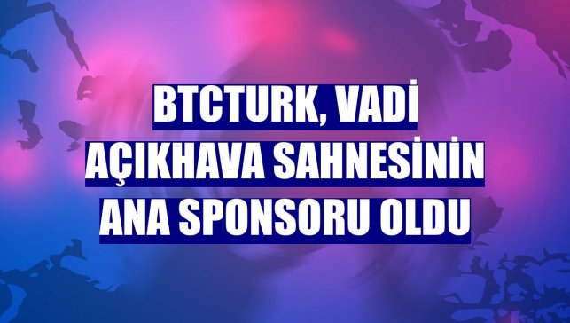 BtcTurk, Vadi Açıkhava sahnesinin ana sponsoru oldu