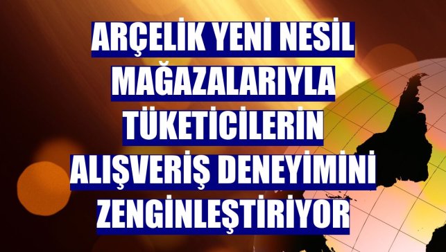 Arçelik yeni nesil mağazalarıyla tüketicilerin alışveriş deneyimini zenginleştiriyor