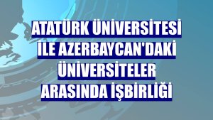 Atatürk Üniversitesi ile Azerbaycan'daki üniversiteler arasında işbirliği