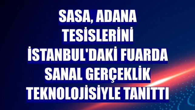 SASA, Adana tesislerini İstanbul'daki fuarda sanal gerçeklik teknolojisiyle tanıttı