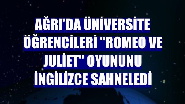 Ağrı'da üniversite öğrencileri "Romeo ve Juliet" oyununu İngilizce sahneledi