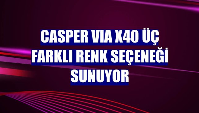 Casper VIA X40 üç farklı renk seçeneği sunuyor