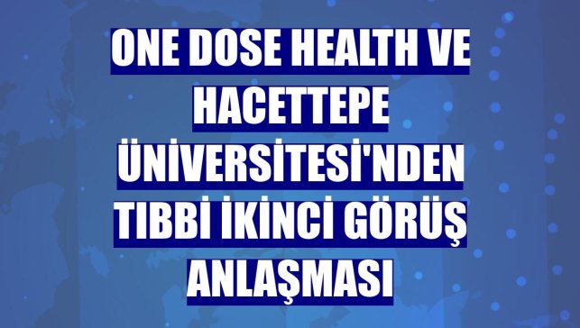 One Dose Health ve Hacettepe Üniversitesi'nden tıbbi ikinci görüş anlaşması
