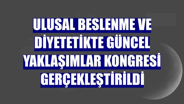 Ulusal Beslenme ve Diyetetikte Güncel Yaklaşımlar Kongresi gerçekleştirildi