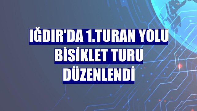 Iğdır'da 1.Turan Yolu Bisiklet Turu düzenlendi