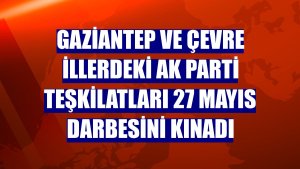 Gaziantep ve çevre illerdeki AK Parti teşkilatları 27 Mayıs darbesini kınadı