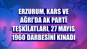 Erzurum, Kars ve Ağrı'da AK Parti teşkilatları, 27 Mayıs 1960 darbesini kınadı
