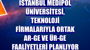 İstanbul Medipol Üniversitesi, teknoloji firmalarıyla ortak AR-GE ve ÜR-GE faaliyetleri planlıyor