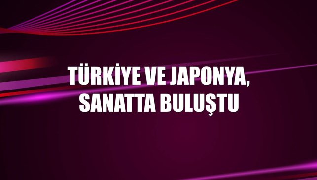 Türkiye ve Japonya, sanatta buluştu