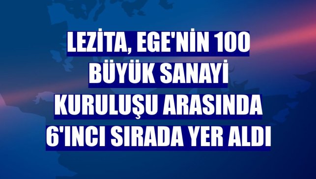 Lezita, Ege'nin 100 büyük sanayi kuruluşu arasında 6'ıncı sırada yer aldı