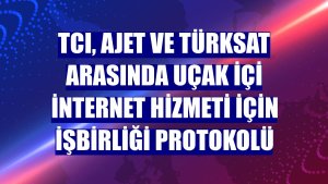 TCI, AJET ve Türksat arasında uçak içi internet hizmeti için işbirliği protokolü