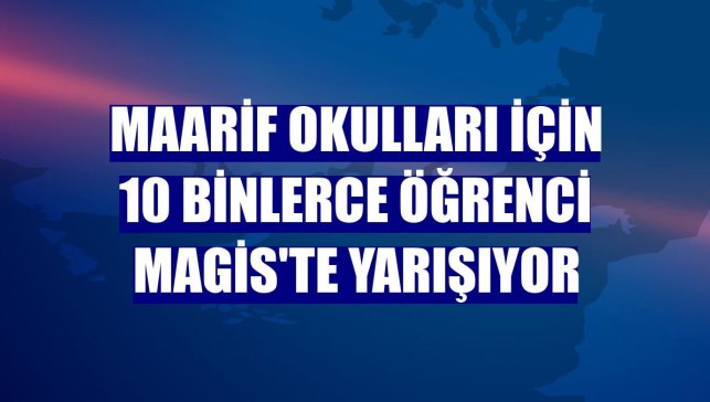 Maarif Okulları için 10 binlerce öğrenci MAGİS'te yarışıyor