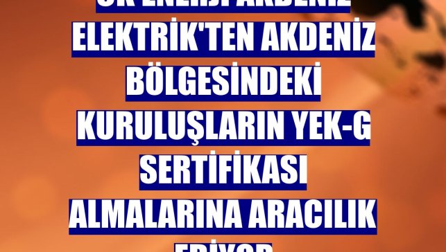 CK Enerji Akdeniz Elektrik'ten Akdeniz Bölgesindeki kuruluşların YEK-G sertifikası almalarına aracılık ediyor