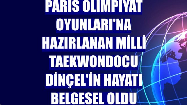 Paris Olimpiyat Oyunları'na hazırlanan Milli Taekwondocu Dinçel'in hayatı belgesel oldu