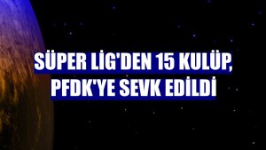 Süper Lig'den 15 kulüp, PFDK'ye sevk edildi