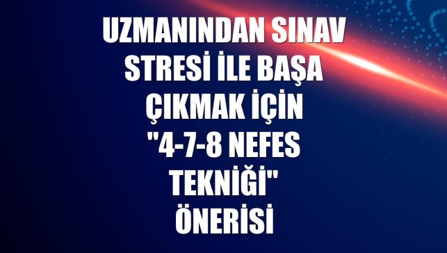 Uzmanından sınav stresi ile başa çıkmak için "4-7-8 nefes tekniği" önerisi