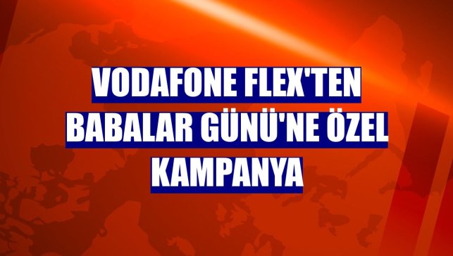 Vodafone Flex'ten Babalar Günü'ne özel kampanya