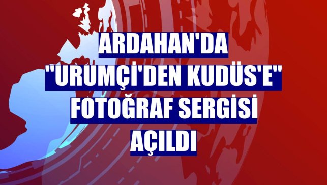 Ardahan'da "Urumçi'den Kudüs'e" fotoğraf sergisi açıldı