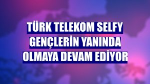 Türk Telekom Selfy gençlerin yanında olmaya devam ediyor