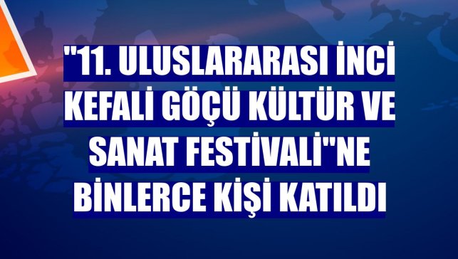 "11. Uluslararası İnci Kefali Göçü Kültür ve Sanat Festivali"ne binlerce kişi katıldı