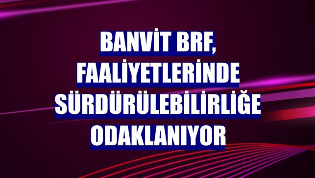 Banvit BRF, faaliyetlerinde sürdürülebilirliğe odaklanıyor