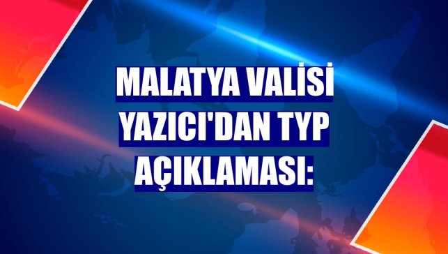 Malatya Valisi Yazıcı'dan TYP açıklaması: