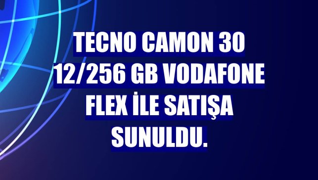 Tecno Camon 30 12/256 GB Vodafone Flex ile satışa sunuldu.