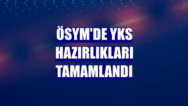 ÖSYM'de YKS hazırlıkları tamamlandı