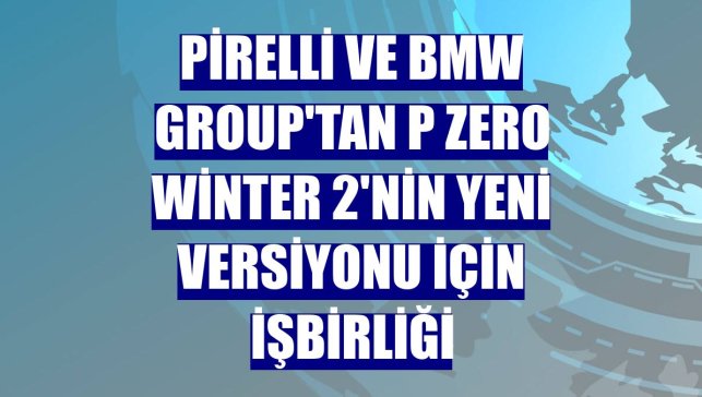 Pirelli ve BMW Group'tan P Zero Winter 2'nin yeni versiyonu için işbirliği