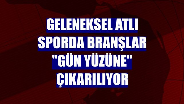 Geleneksel atlı sporda branşlar "gün yüzüne" çıkarılıyor