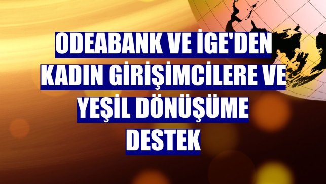Odeabank ve İGE'den kadın girişimcilere ve yeşil dönüşüme destek