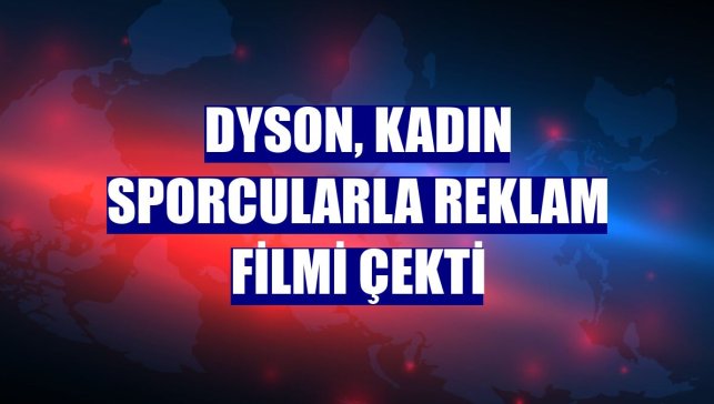 Dyson, kadın sporcularla reklam filmi çekti
