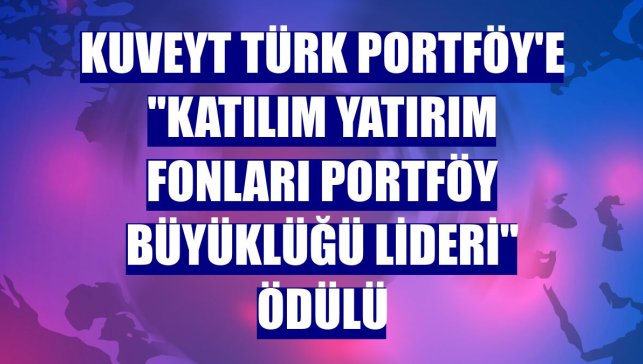 Kuveyt Türk Portföy'e "Katılım Yatırım Fonları Portföy Büyüklüğü Lideri" ödülü