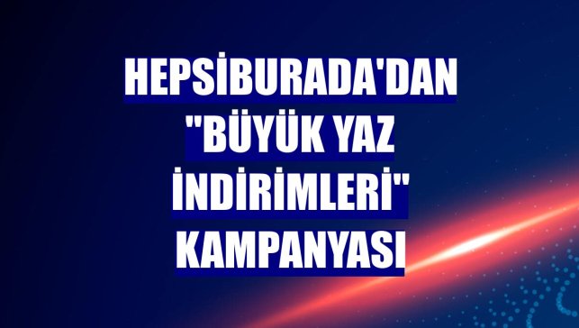 Hepsiburada'dan "Büyük Yaz İndirimleri" kampanyası