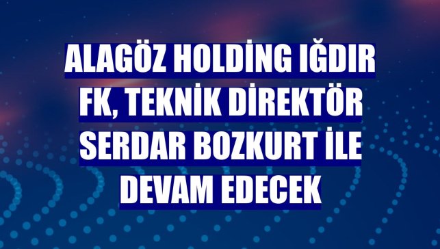 Alagöz Holding Iğdır FK, teknik direktör Serdar Bozkurt ile devam edecek