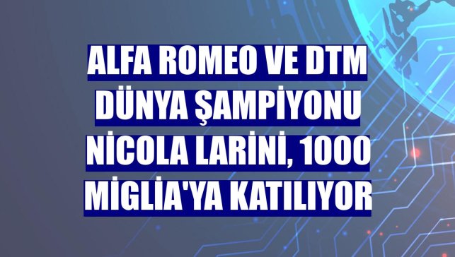Alfa Romeo ve DTM Dünya Şampiyonu Nicola Larini, 1000 Miglia'ya katılıyor