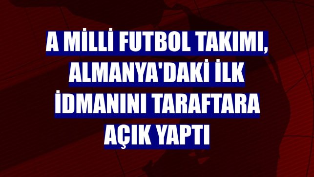 A Milli Futbol Takımı, Almanya'daki ilk idmanını taraftara açık yaptı