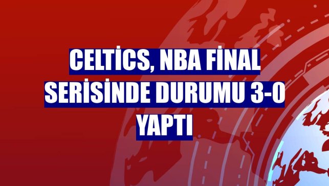 Celtics, NBA final serisinde durumu 3-0 yaptı