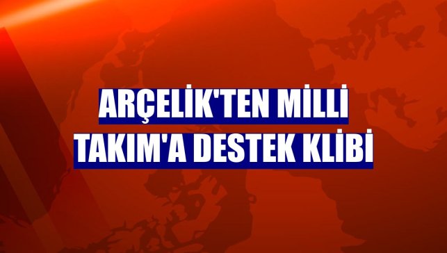 Arçelik'ten Milli Takım'a destek klibi