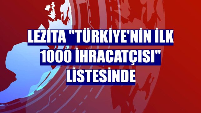 Lezita "Türkiye'nin İlk 1000 İhracatçısı" listesinde