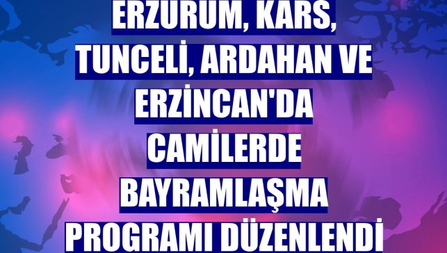 Erzurum, Kars, Tunceli, Ardahan ve Erzincan'da camilerde bayramlaşma programı düzenlendi