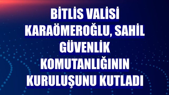 Bitlis Valisi Karaömeroğlu, Sahil Güvenlik Komutanlığının kuruluşunu kutladı