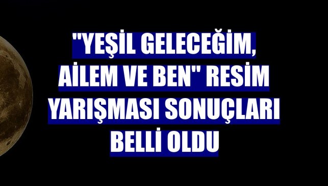 "Yeşil Geleceğim, Ailem ve Ben" resim yarışması sonuçları belli oldu